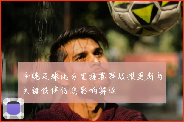 今晚足球比分直播赛事战报更新与关键伤停信息影响解读