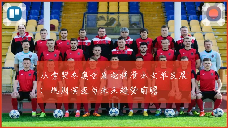 从索契冬奥会看花样滑冰女单发展：规则演变与未来趋势前瞻
