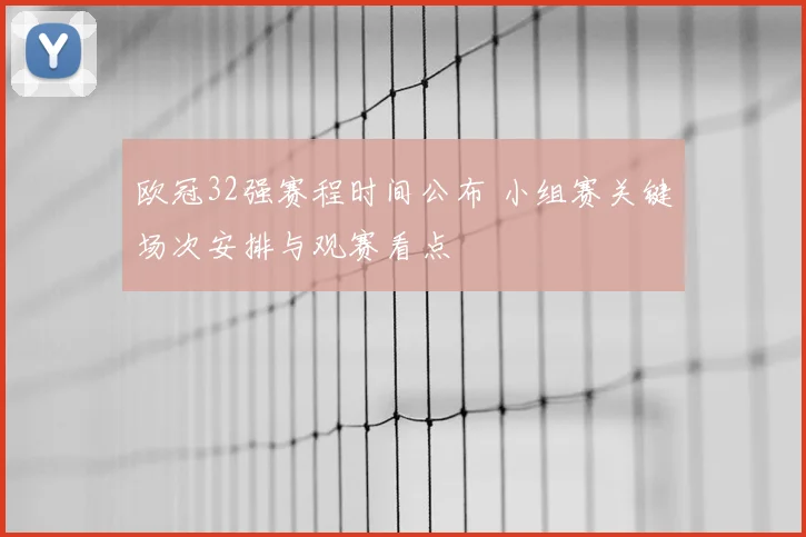 欧冠32强赛程时间公布 小组赛关键场次安排与观赛看点