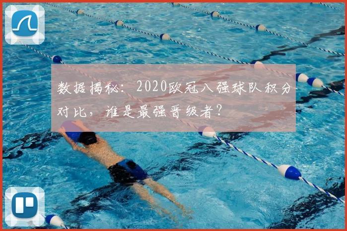 数据揭秘:2020欧冠八强球队积分对比,谁是最强晋级者?