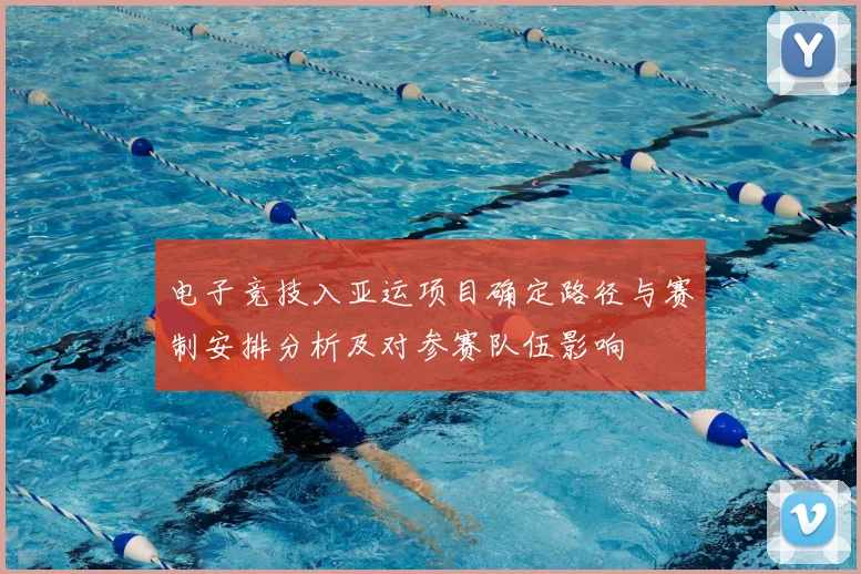电子竞技入亚运项目确定路径与赛制安排分析及对参赛队伍影响