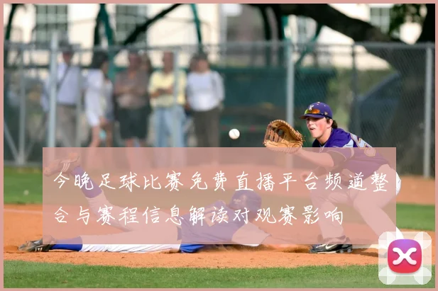 今晚足球比赛免费直播平台频道整合与赛程信息解读对观赛影响