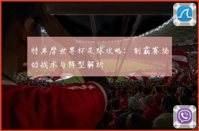 特库摩世界杯足球攻略：制霸赛场的战术与阵型解析