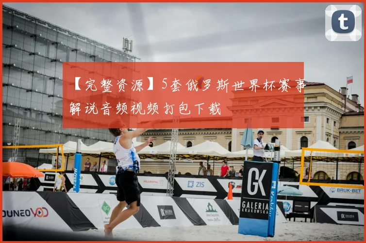 【完整资源】5套俄罗斯世界杯赛事解说音频视频打包下载