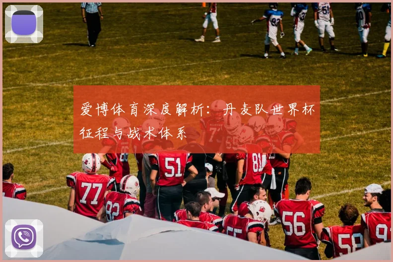 爱博体育深度解析：丹麦队世界杯征程与战术体系