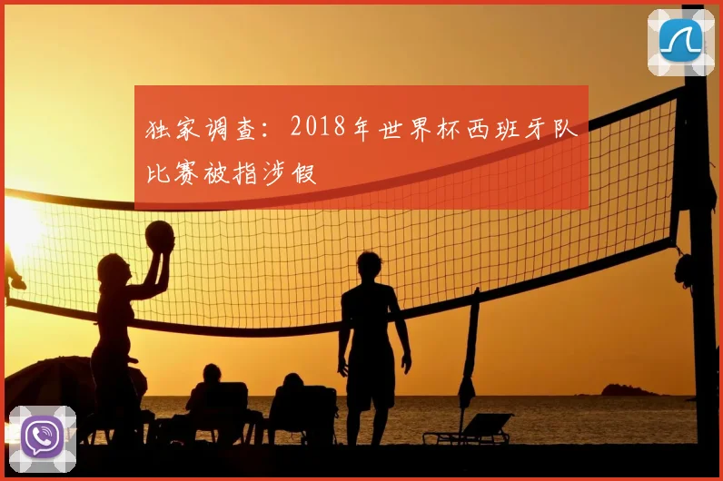 独家调查：2018年世界杯西班牙队比赛被指涉假