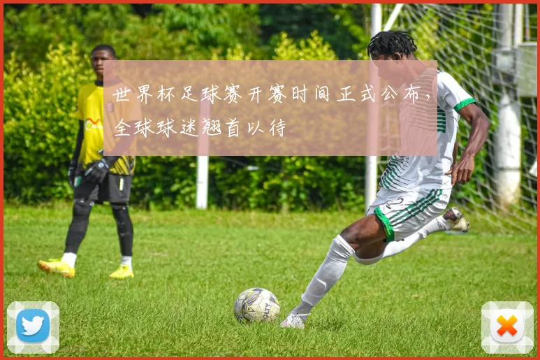 世界杯足球赛开赛时间正式公布,全球球迷翘首以待