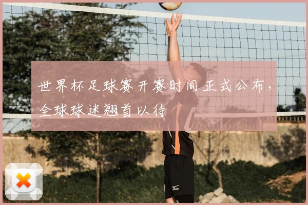 世界杯足球赛开赛时间正式公布，全球球迷翘首以待