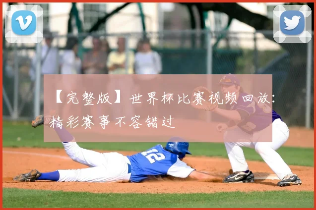 【完整版】世界杯比赛视频回放:精彩赛事不容错过