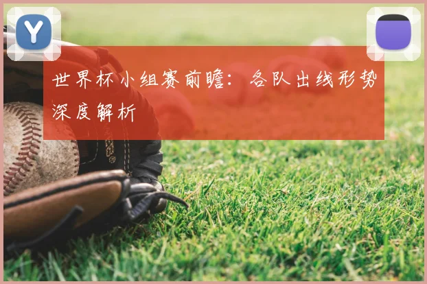 世界杯小组赛前瞻：各队出线形势深度解析