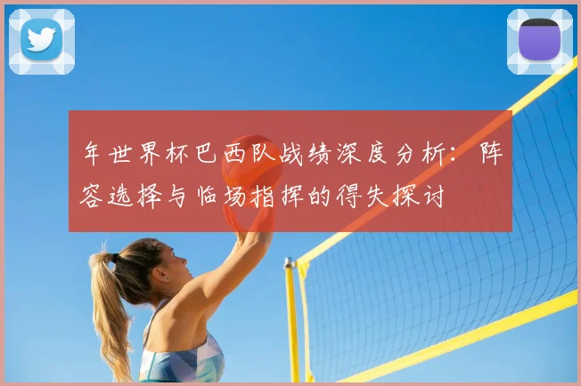 年世界杯巴西队战绩深度分析：阵容选择与临场指挥的得失探讨