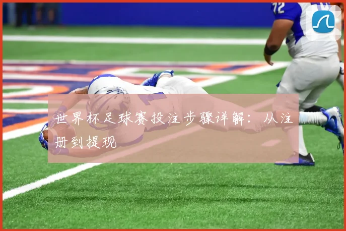 世界杯足球赛投注步骤详解：从注册到提现