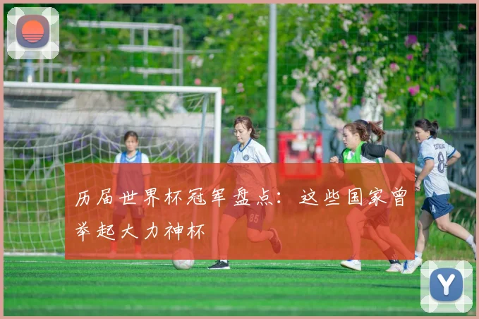 历届世界杯冠军盘点:这些国家曾举起大力神杯