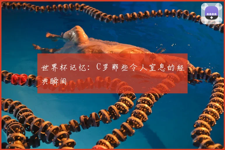 世界杯记忆:C罗那些令人窒息的经典瞬间