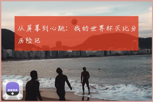 从屏幕到心跳：我的世界杯买比分历险记